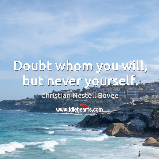Doubt whom you will, but never yourself. Christian Nestell Bovee Picture Quote