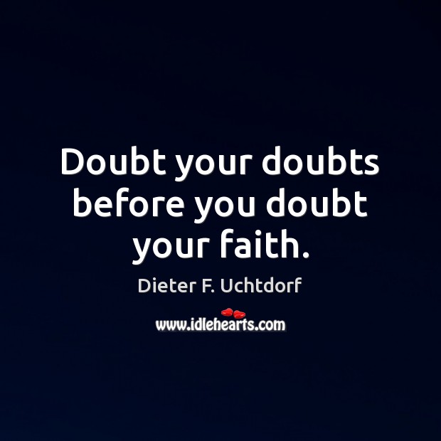 Doubt your doubts before you doubt your faith. Dieter F. Uchtdorf Picture Quote