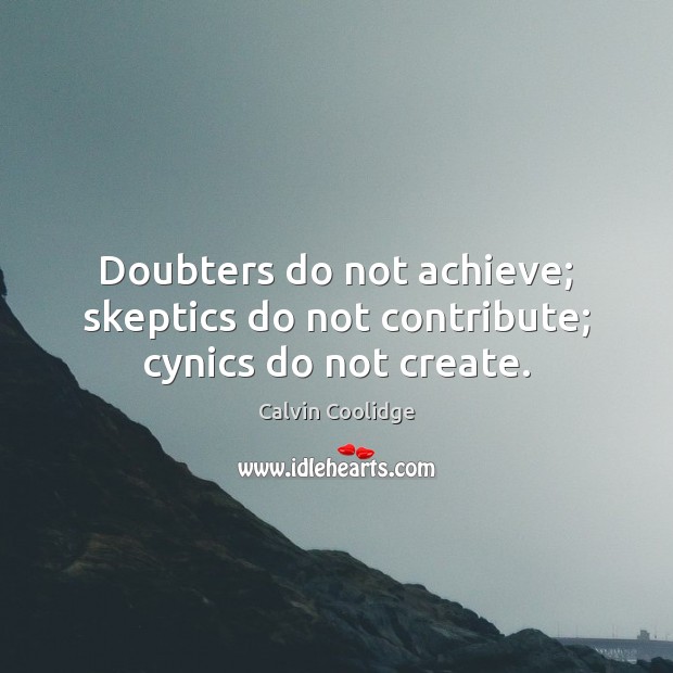 Doubters do not achieve; skeptics do not contribute; cynics do not create. Calvin Coolidge Picture Quote
