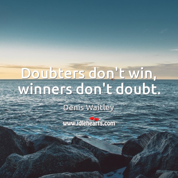 Doubters don’t win, winners don’t doubt. Denis Waitley Picture Quote