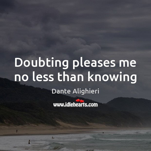 Doubting pleases me no less than knowing Dante Alighieri Picture Quote
