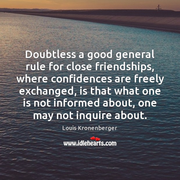 Doubtless a good general rule for close friendships, where confidences are freely Louis Kronenberger Picture Quote