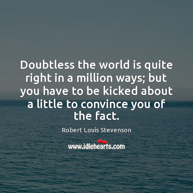 Doubtless the world is quite right in a million ways; but you Robert Louis Stevenson Picture Quote