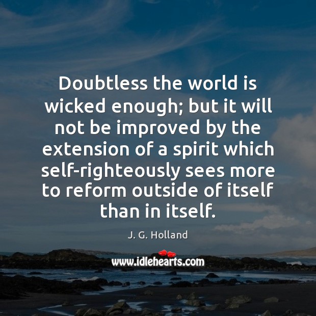 Doubtless the world is wicked enough; but it will not be improved J. G. Holland Picture Quote