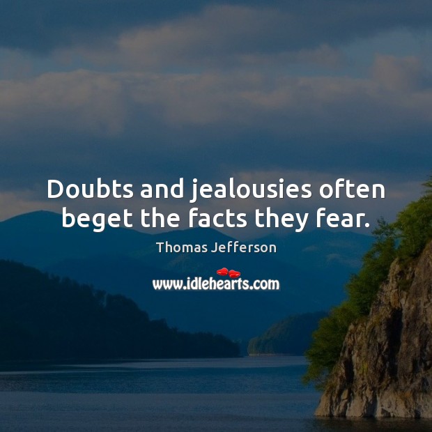 Doubts and jealousies often beget the facts they fear. Image