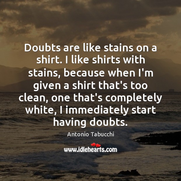 Doubts are like stains on a shirt. I like shirts with stains, Antonio Tabucchi Picture Quote