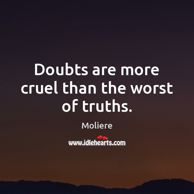 Doubts are more cruel than the worst of truths. Moliere Picture Quote