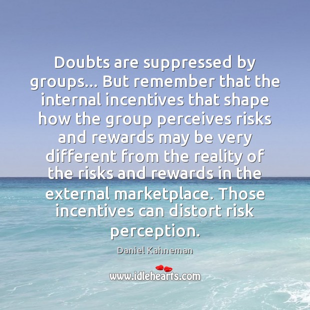 Doubts are suppressed by groups… But remember that the internal incentives that Daniel Kahneman Picture Quote