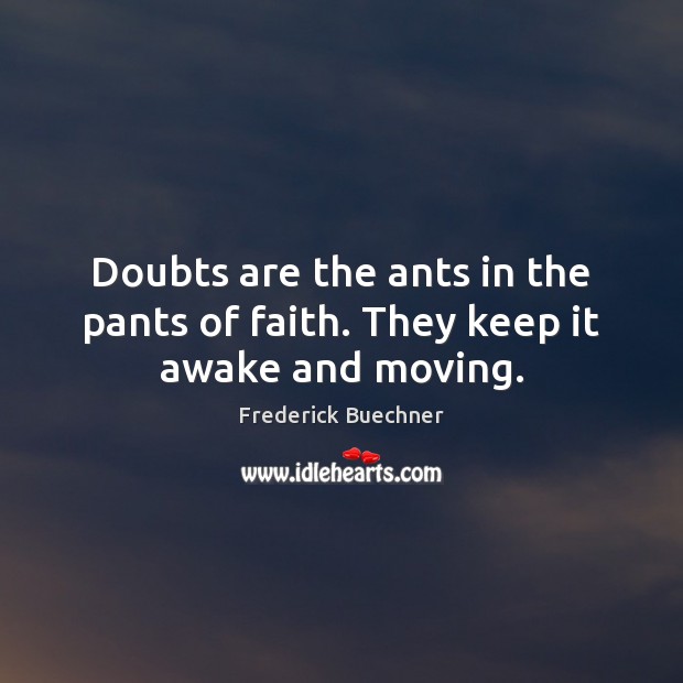 Doubts are the ants in the pants of faith. They keep it awake and moving. Image