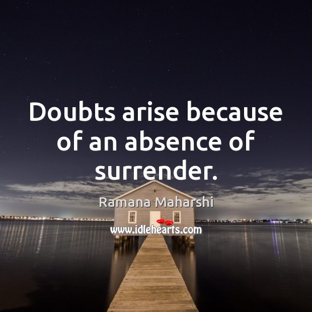 Doubts arise because of an absence of surrender. Ramana Maharshi Picture Quote