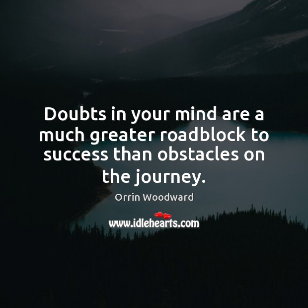 Doubts in your mind are a much greater roadblock to success than obstacles on the journey. Image