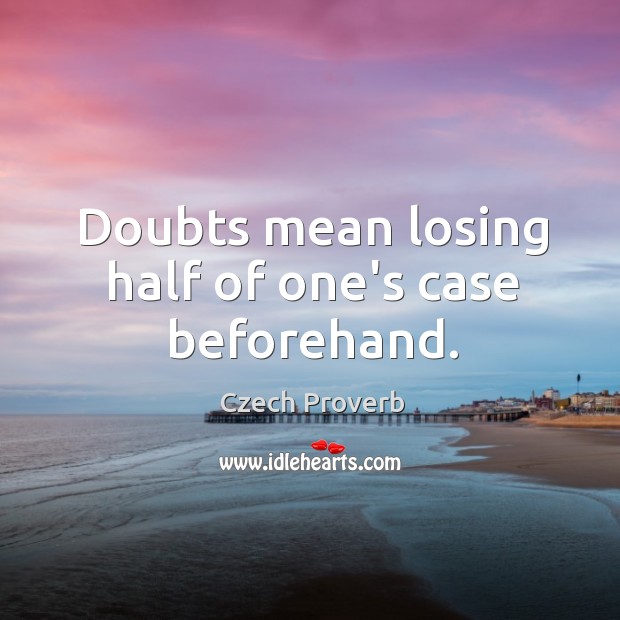 Doubts mean losing half of one’s case beforehand. Czech Proverbs Image