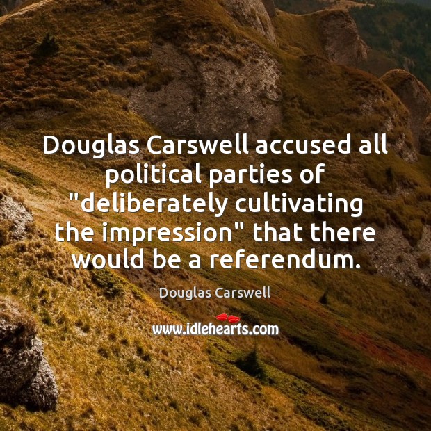 Douglas Carswell accused all political parties of “deliberately cultivating the impression” that Douglas Carswell Picture Quote