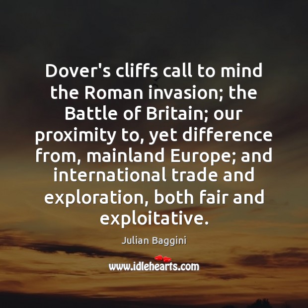 Dover’s cliffs call to mind the Roman invasion; the Battle of Britain; Julian Baggini Picture Quote