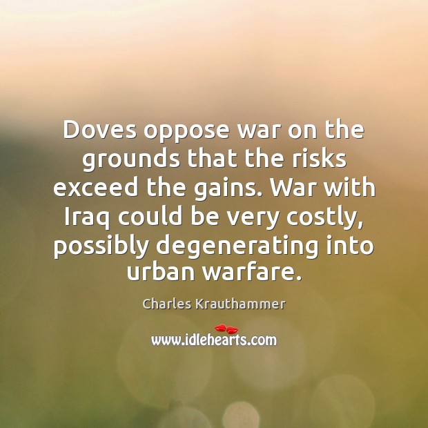Doves oppose war on the grounds that the risks exceed the gains. Charles Krauthammer Picture Quote