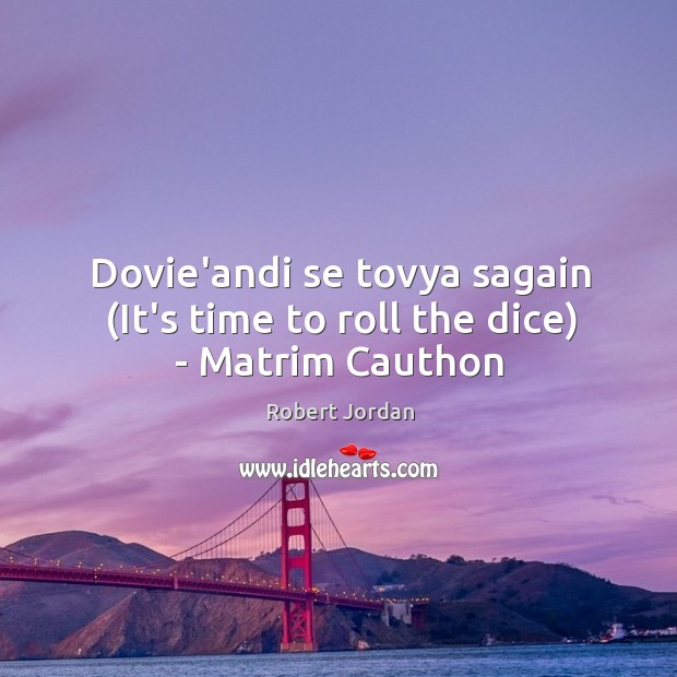 Dovie’andi se tovya sagain (It’s time to roll the dice) – Matrim Cauthon Robert Jordan Picture Quote