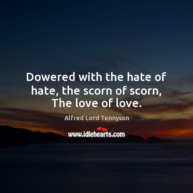 Dowered with the hate of hate, the scorn of scorn, The love of love. Alfred Lord Tennyson Picture Quote