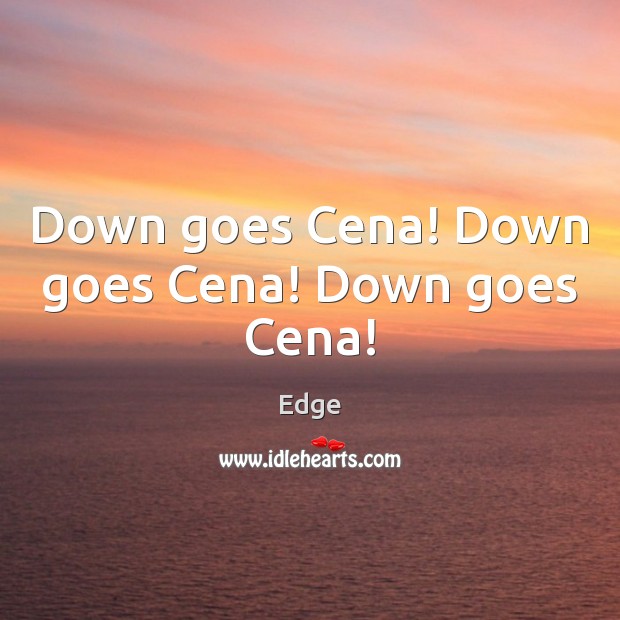 Down goes Cena! Down goes Cena! Down goes Cena! Edge Picture Quote