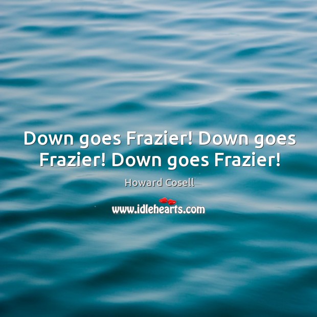 Down goes Frazier! Down goes Frazier! Down goes Frazier! Howard Cosell Picture Quote