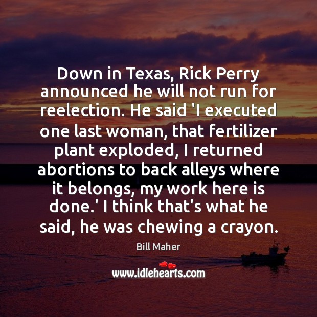 Down in Texas, Rick Perry announced he will not run for reelection. Bill Maher Picture Quote