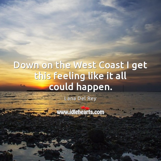 Down on the West Coast I get this feeling like it all could happen. Lana Del Rey Picture Quote