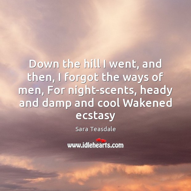 Down the hill I went, and then, I forgot the ways of Sara Teasdale Picture Quote
