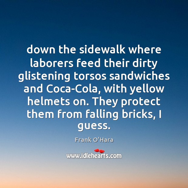 Down the sidewalk where laborers feed their dirty glistening torsos sandwiches and Frank O’Hara Picture Quote