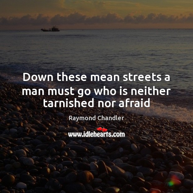Down these mean streets a man must go who is neither tarnished nor afraid Raymond Chandler Picture Quote