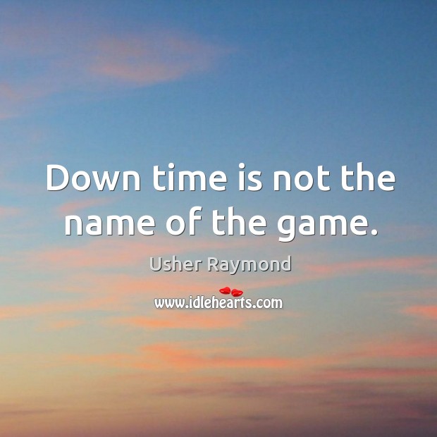 Down time is not the name of the game. Usher Raymond Picture Quote