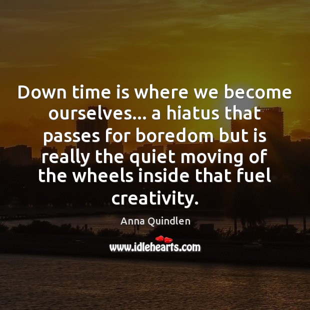 Down time is where we become ourselves… a hiatus that passes for Image