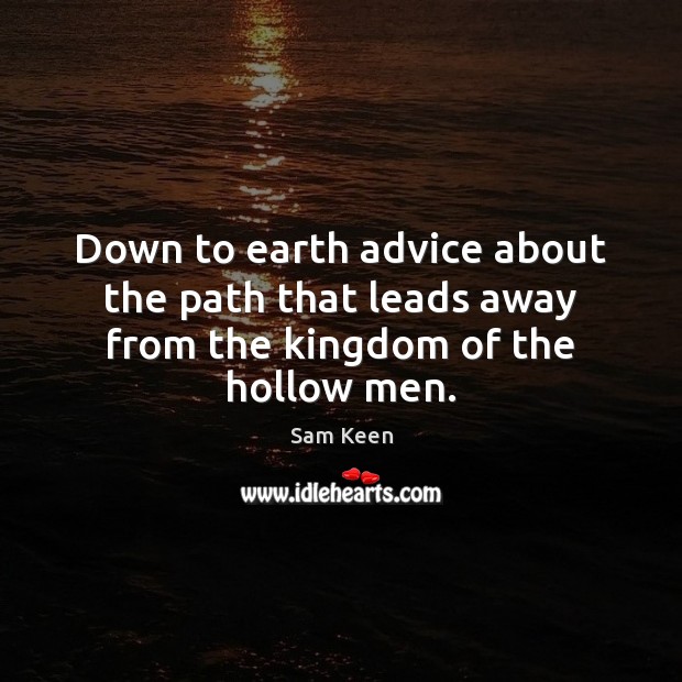 Down to earth advice about the path that leads away from the kingdom of the hollow men. Sam Keen Picture Quote