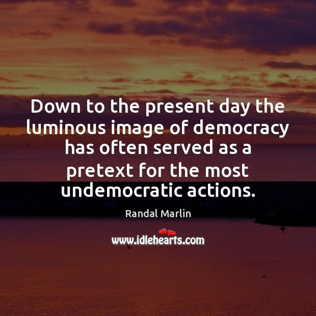Down to the present day the luminous image of democracy has often Randal Marlin Picture Quote