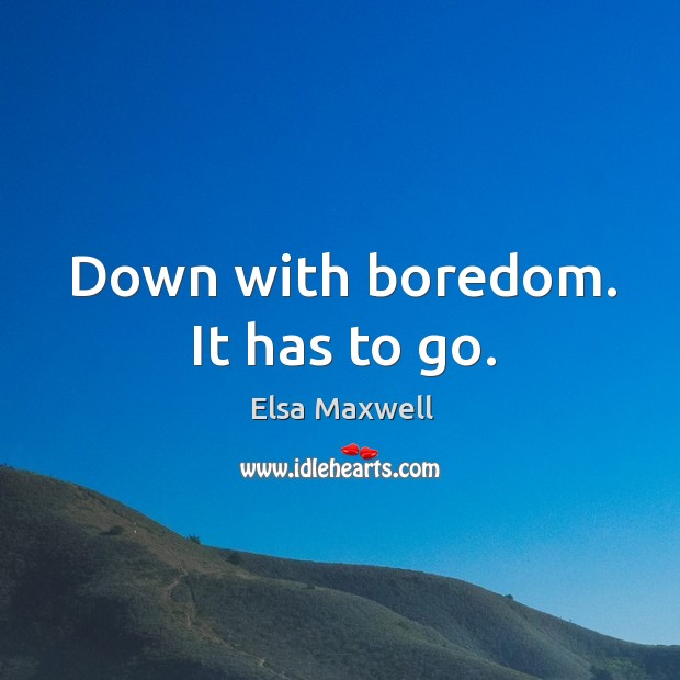 Down with boredom. It has to go. Elsa Maxwell Picture Quote