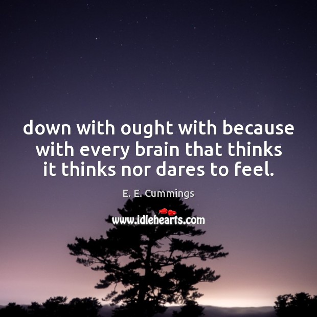 Down with ought with because with every brain that thinks it thinks nor dares to feel. E. E. Cummings Picture Quote