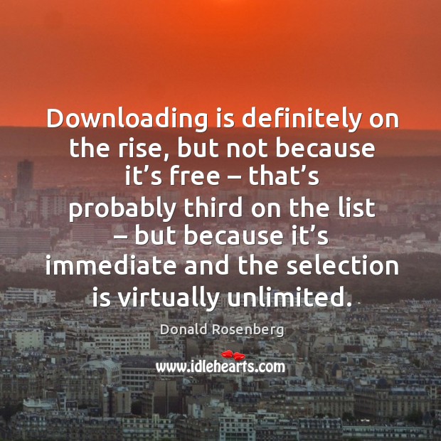 Downloading is definitely on the rise, but not because it’s free – that’s probably third on the list Donald Rosenberg Picture Quote