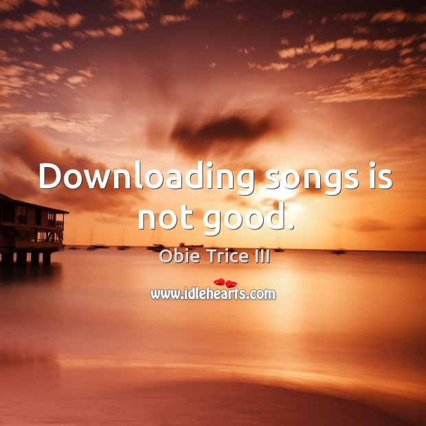 Downloading songs is not good. Obie Trice III Picture Quote