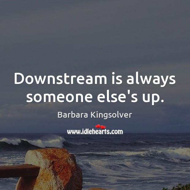 Downstream is always someone else’s up. Image