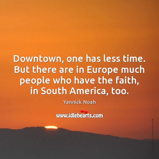Downtown, one has less time. But there are in Europe much people Yannick Noah Picture Quote