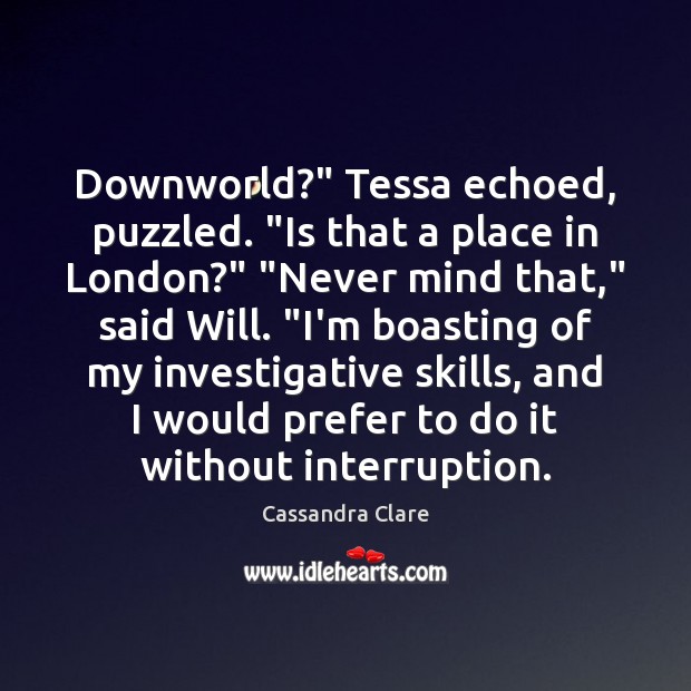 Downworld?” Tessa echoed, puzzled. “Is that a place in London?” “Never mind Image