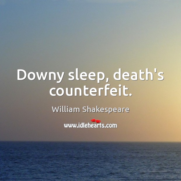 Downy sleep, death’s counterfeit. William Shakespeare Picture Quote