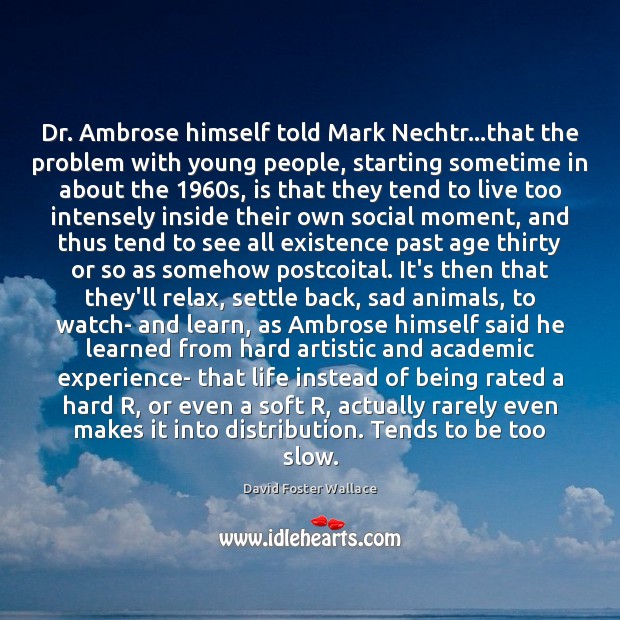 Dr. Ambrose himself told Mark Nechtr…that the problem with young people, David Foster Wallace Picture Quote