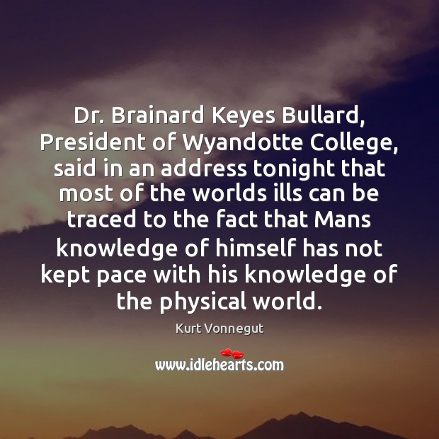 Dr. Brainard Keyes Bullard, President of Wyandotte College, said in an address Kurt Vonnegut Picture Quote