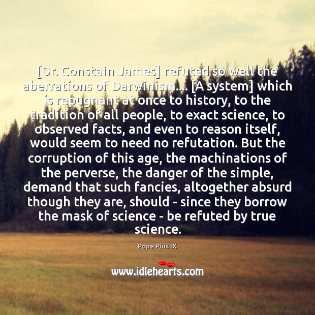 [Dr. Constain James] refuted so well the aberrations of Darwinism…. [A system] Pope Pius IX Picture Quote