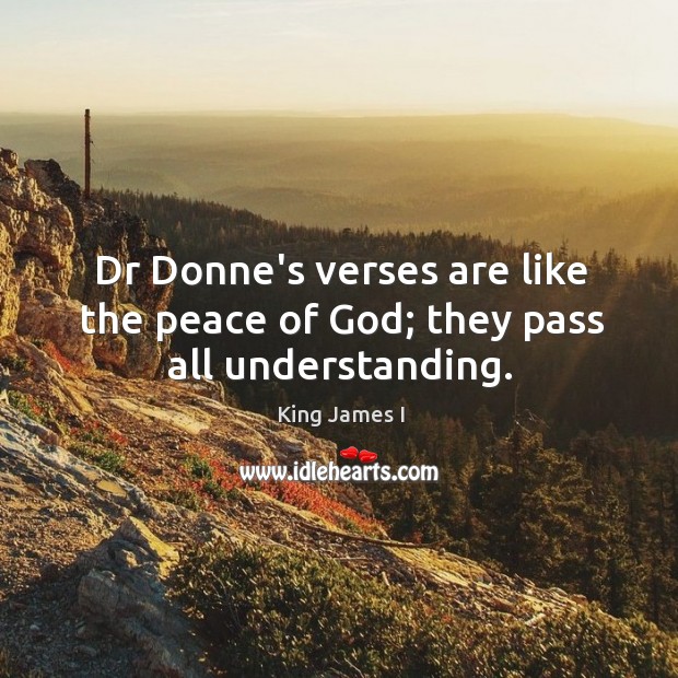 Dr Donne’s verses are like the peace of God; they pass all understanding. King James I Picture Quote