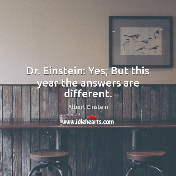 Dr. Einstein: Yes; But this year the answers are different. Image