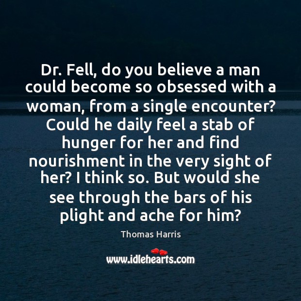 Dr. Fell, do you believe a man could become so obsessed with Thomas Harris Picture Quote