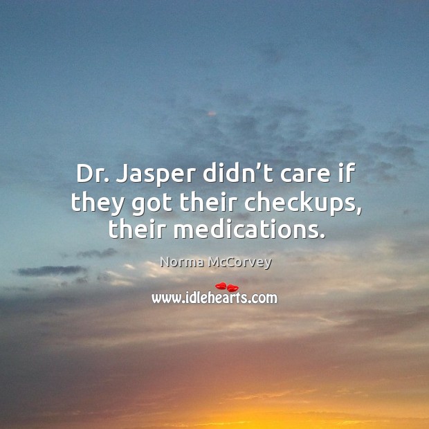 Dr. Jasper didn’t care if they got their checkups, their medications. Image