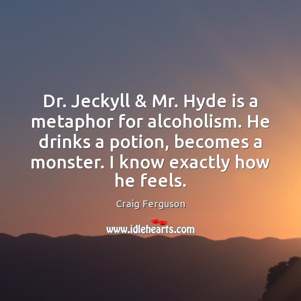 Dr. Jeckyll & Mr. Hyde is a metaphor for alcoholism. He drinks a Craig Ferguson Picture Quote