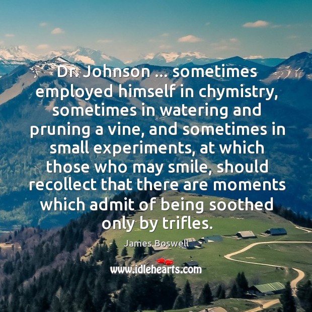 Dr. Johnson … sometimes employed himself in chymistry, sometimes in watering and pruning James Boswell Picture Quote