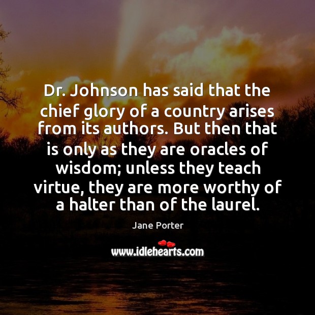 Dr. Johnson has said that the chief glory of a country arises Jane Porter Picture Quote